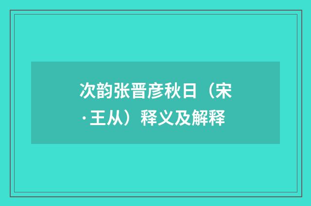 次韵张晋彦秋日（宋·王从）释义及解释