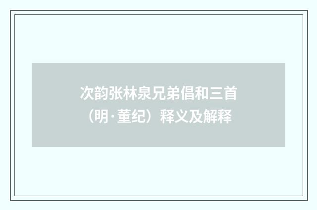 次韵张林泉兄弟倡和三首（明·董纪）释义及解释