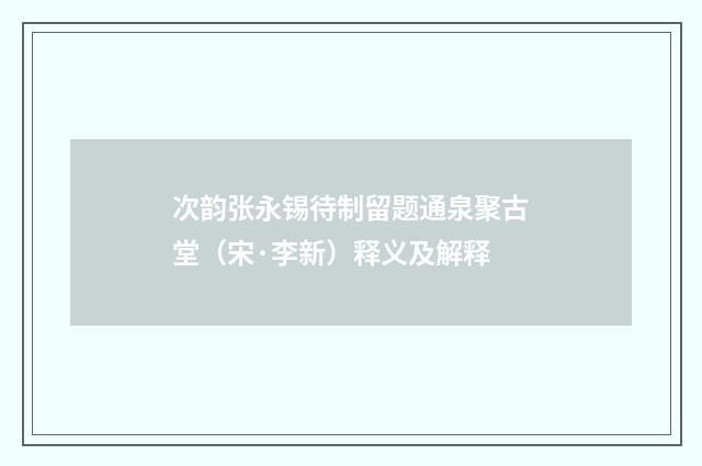 次韵张永锡待制留题通泉聚古堂（宋·李新）释义及解释