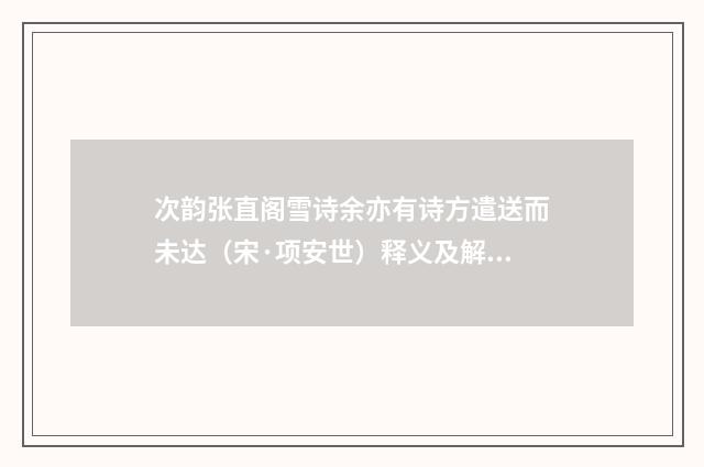 次韵张直阁雪诗余亦有诗方遣送而未达（宋·项安世）释义及解释