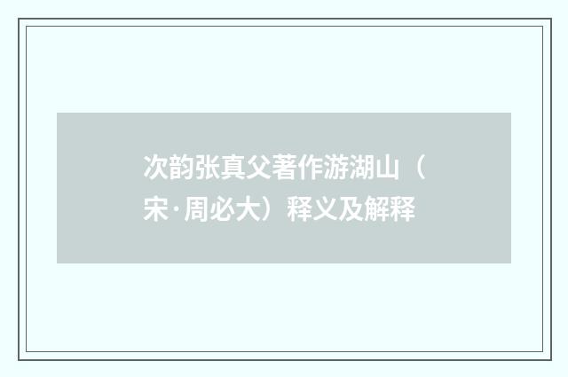 次韵张真父著作游湖山（宋·周必大）释义及解释