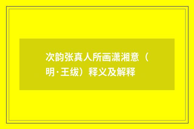 次韵张真人所画潇湘意（明·王绂）释义及解释