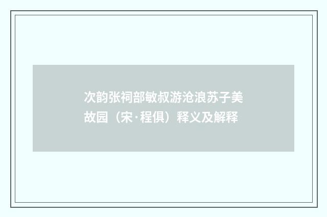 次韵张祠部敏叔游沧浪苏子美故园（宋·程俱）释义及解释