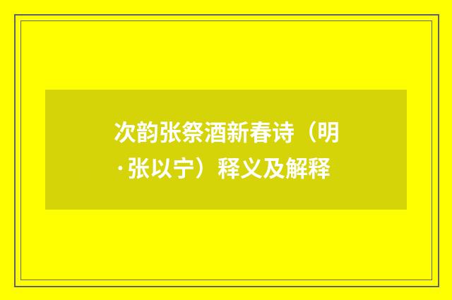 次韵张祭酒新春诗（明·张以宁）释义及解释