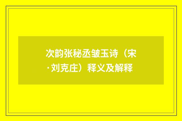 次韵张秘丞皱玉诗（宋·刘克庄）释义及解释
