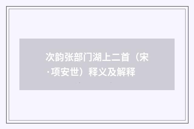 次韵张部门湖上二首（宋·项安世）释义及解释