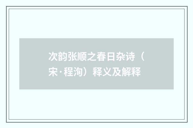 次韵张顺之春日杂诗（宋·程洵）释义及解释