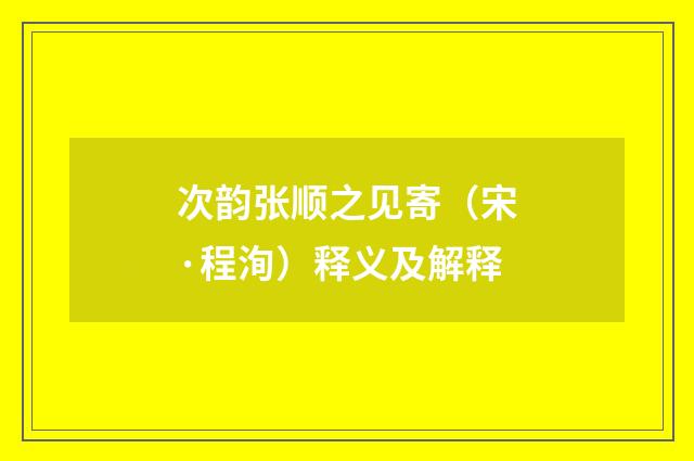 次韵张顺之见寄（宋·程洵）释义及解释