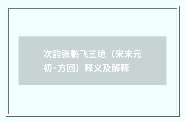 次韵张鹏飞三绝（宋末元初·方回）释义及解释