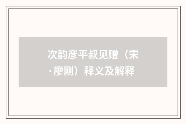 次韵彦平叔见赠（宋·廖刚）释义及解释