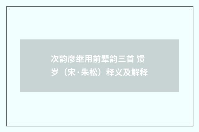 次韵彦继用前辈韵三首 馈岁（宋·朱松）释义及解释