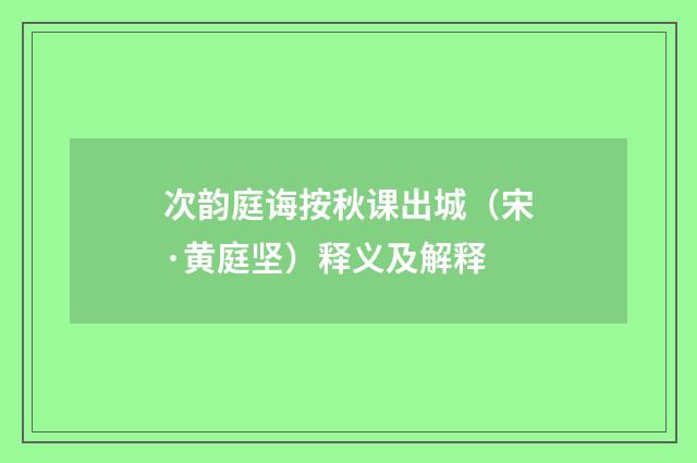 次韵庭诲按秋课出城（宋·黄庭坚）释义及解释