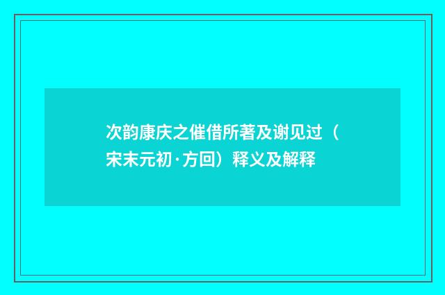 次韵康庆之催借所著及谢见过（宋末元初·方回）释义及解释