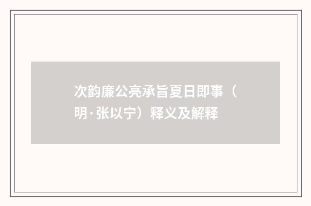 次韵廉公亮承旨夏日即事（明·张以宁）释义及解释
