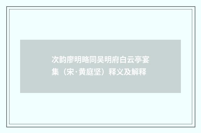 次韵廖明略同吴明府白云亭宴集（宋·黄庭坚）释义及解释
