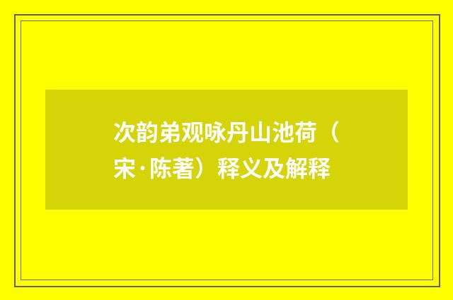 次韵弟观咏丹山池荷（宋·陈著）释义及解释