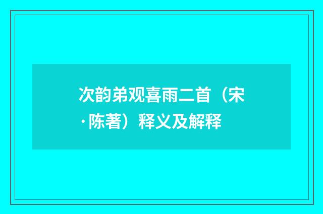 次韵弟观喜雨二首（宋·陈著）释义及解释