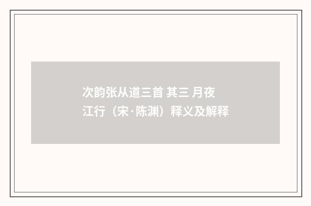 次韵张从道三首 其三 月夜江行（宋·陈渊）释义及解释