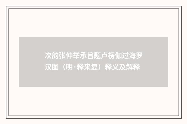 次韵张仲举承旨题卢楞伽过海罗汉图（明·释来复）释义及解释