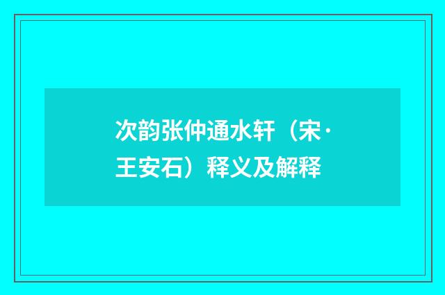 次韵张仲通水轩（宋·王安石）释义及解释