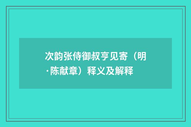 次韵张侍御叔亨见寄（明·陈献章）释义及解释