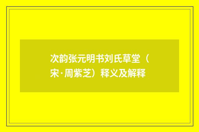 次韵张元明书刘氏草堂（宋·周紫芝）释义及解释
