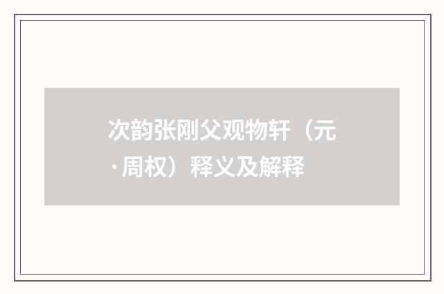 次韵张刚父观物轩（元·周权）释义及解释