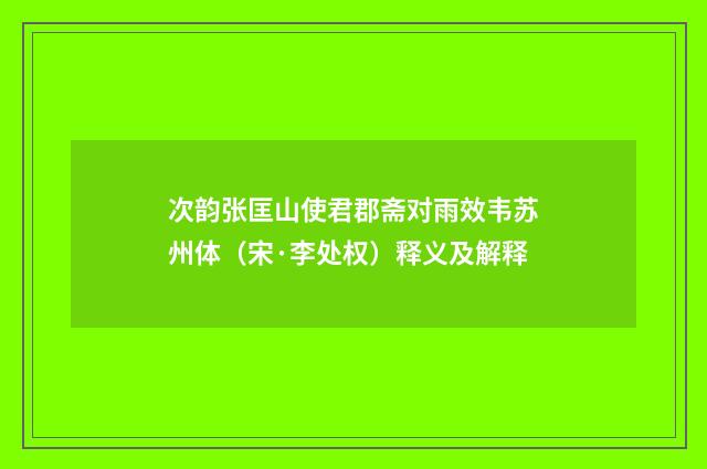 次韵张匡山使君郡斋对雨效韦苏州体（宋·李处权）释义及解释
