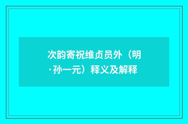 次韵寄祝维贞员外（明·孙一元）释义及解释