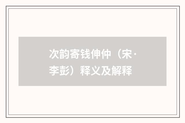 次韵寄钱伸仲（宋·李彭）释义及解释