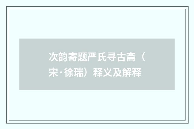 次韵寄题严氏寻古斋（宋·徐瑞）释义及解释