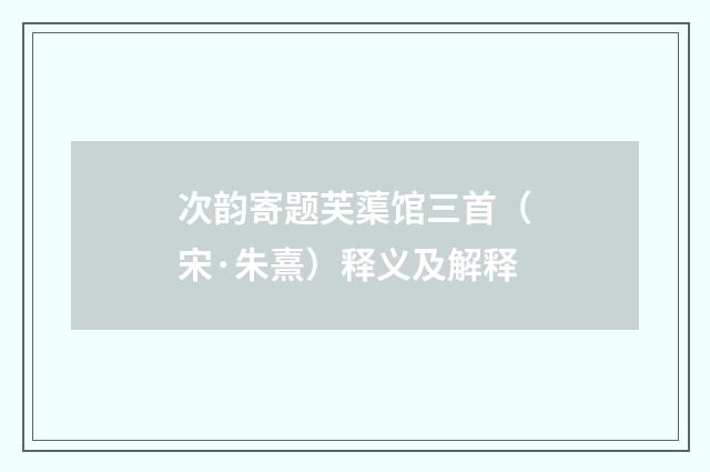 次韵寄题芙蕖馆三首（宋·朱熹）释义及解释