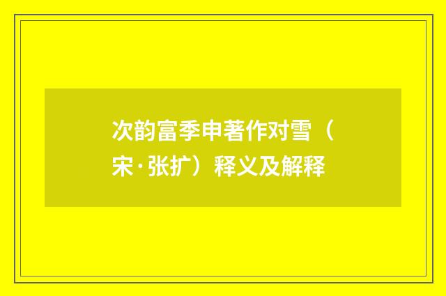 次韵富季申著作对雪（宋·张扩）释义及解释