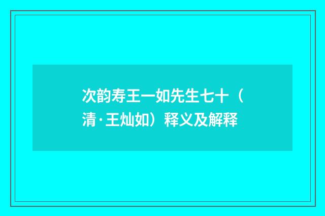 次韵寿王一如先生七十（清·王灿如）释义及解释