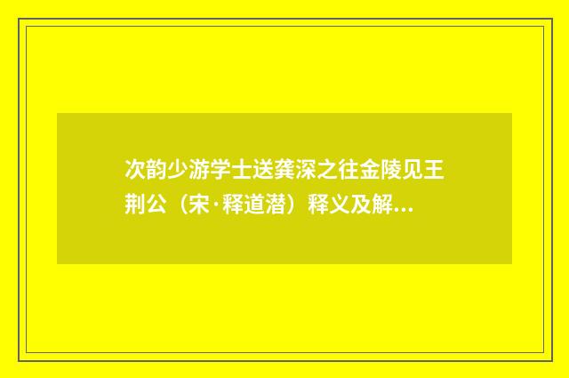 次韵少游学士送龚深之往金陵见王荆公（宋·释道潜）释义及解释