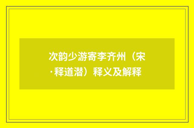 次韵少游寄李齐州（宋·释道潜）释义及解释