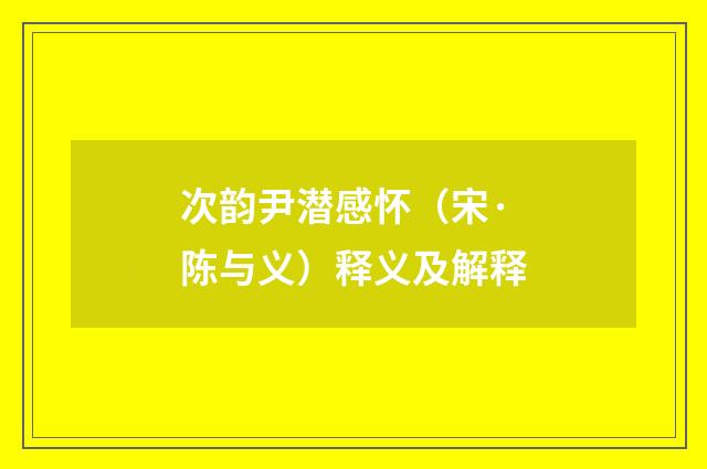 次韵尹潜感怀（宋·陈与义）释义及解释