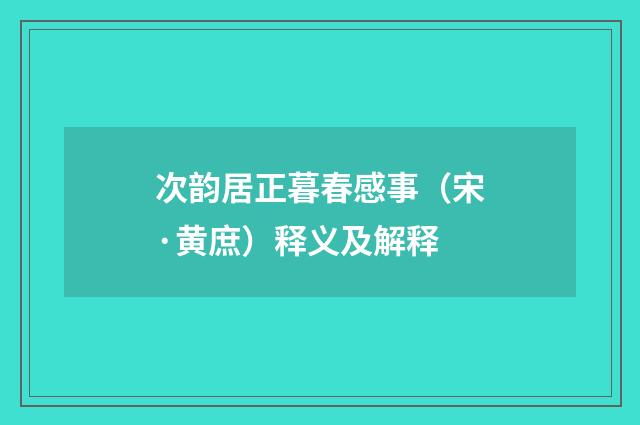 次韵居正暮春感事（宋·黄庶）释义及解释