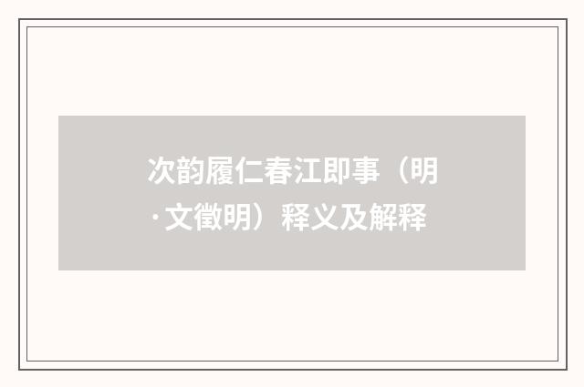 次韵履仁春江即事（明·文徵明）释义及解释
