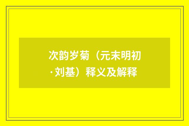 次韵岁菊（元末明初·刘基）释义及解释