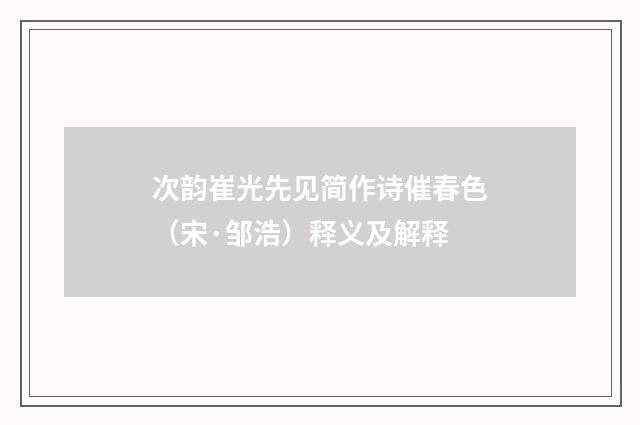 次韵崔光先见简作诗催春色（宋·邹浩）释义及解释