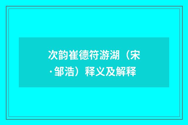 次韵崔德符游湖（宋·邹浩）释义及解释