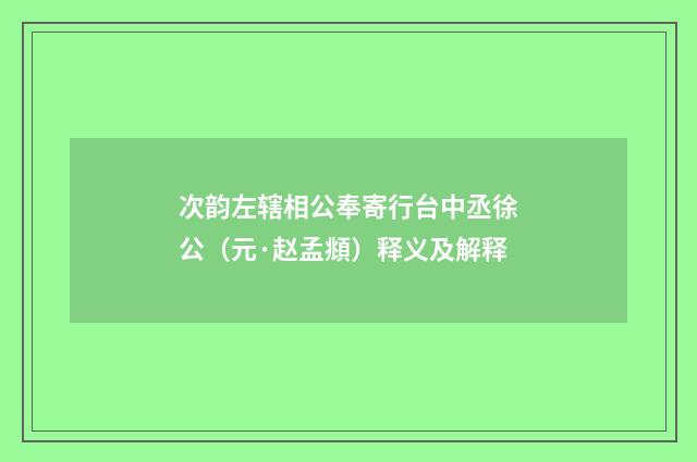 次韵左辖相公奉寄行台中丞徐公（元·赵孟頫）释义及解释