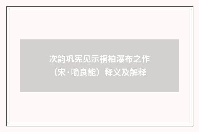 次韵巩宪见示桐柏瀑布之作（宋·喻良能）释义及解释