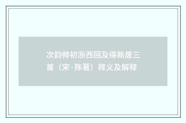 次韵帅初浙西回及得新居三首（宋·陈著）释义及解释