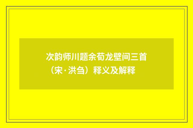 次韵师川题余荀龙壁间三首（宋·洪刍）释义及解释