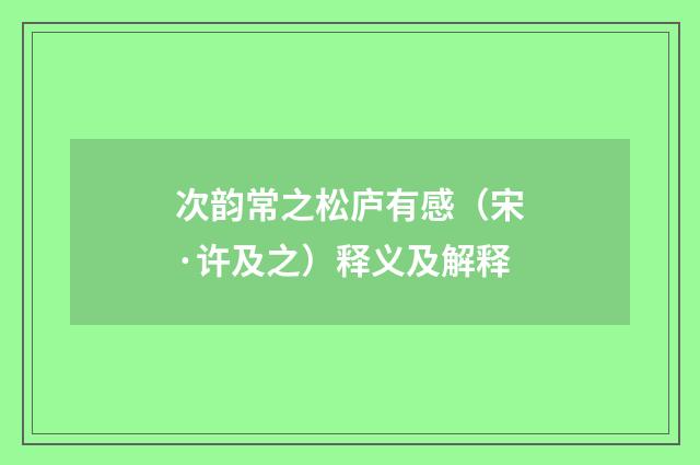 次韵常之松庐有感（宋·许及之）释义及解释