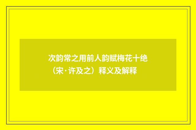 次韵常之用前人韵赋梅花十绝（宋·许及之）释义及解释
