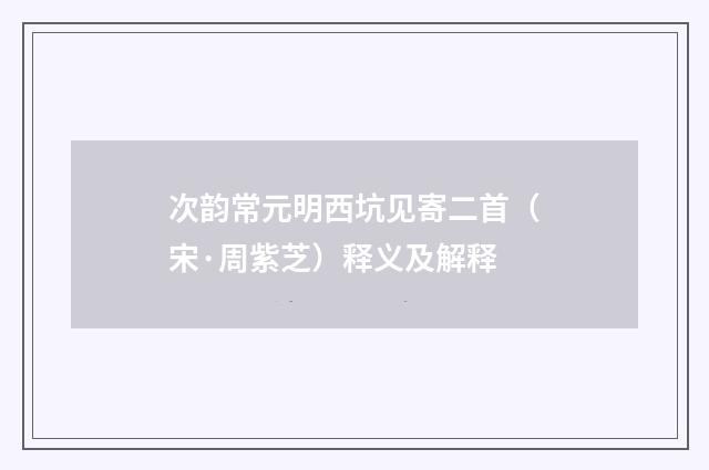 次韵常元明西坑见寄二首（宋·周紫芝）释义及解释