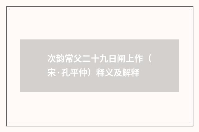 次韵常父二十九日闸上作（宋·孔平仲）释义及解释